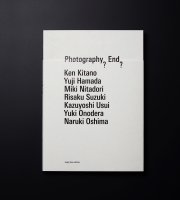 Photography? End?　7つのヴィジョンと7つの写真的経験 : 薄井一議／大島成己／オノデラユキ／北野謙／鈴木理策／