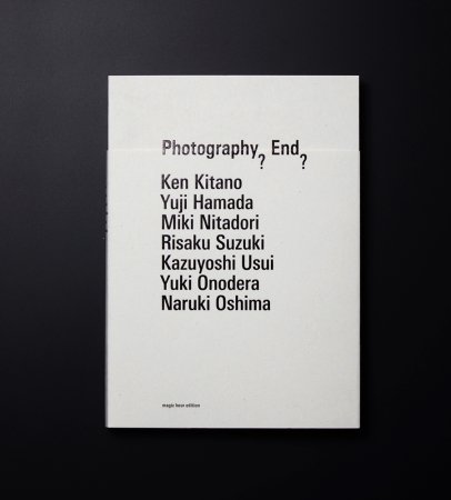 Photography? End?　7つのヴィジョンと7つの写真的経験 : 薄井一議／大島成己／オノデラユキ／北野謙／鈴木理策／